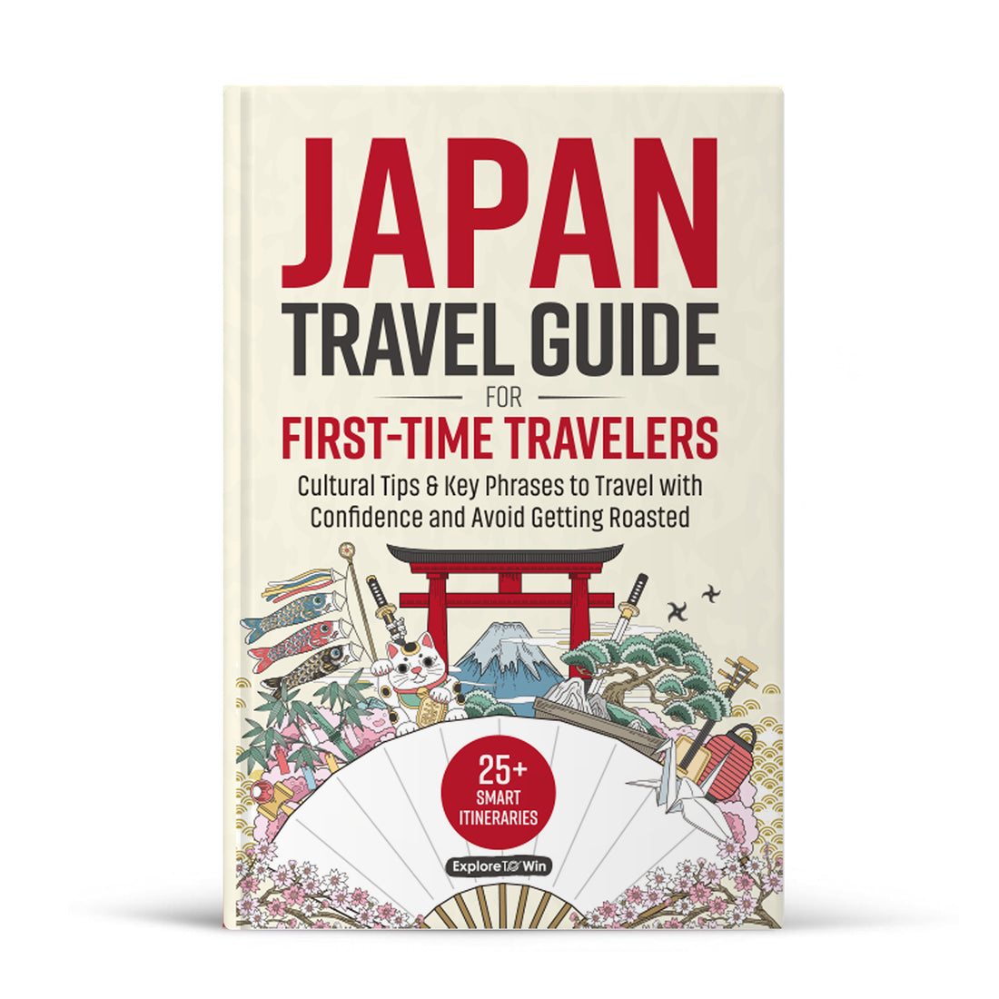 Japan Travel Guide for First-Time Travelers: 25+ Smart Itineraries, Cultural Tips &amp; Key Phrases to Travel with Confidence — Without Getting Roasted in Japan